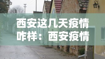 西安这几天疫情咋样：西安疫情今天增加了吗