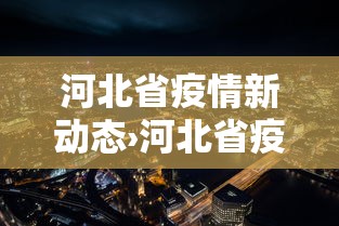 河北省疫情新动态›河北省疫情最新发布