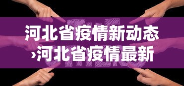 河北省疫情新动态›河北省疫情最新发布