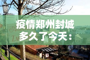 疫情郑州封城多久了今天：2020郑州疫情封城通知