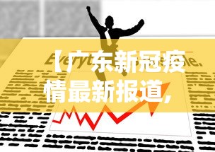 【广东新冠疫情最新报道,广东新冠病毒疫情最新情况】