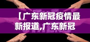 【广东新冠疫情最新报道,广东新冠病毒疫情最新情况】