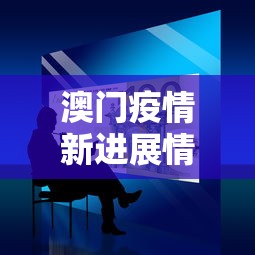 澳门疫情新进展情况查询 → 澳门疫情新进展情况查询最新 澳门疫情新进展情况查询 → 澳门疫情新进展情况查询最新