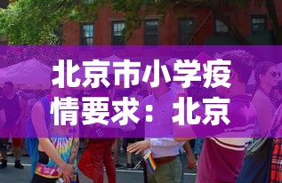 北京市小学疫情要求:北京小学防疫要求 北京市小学疫情要求:北京小学防疫要求