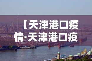 【天津港口疫情·天津港口疫情最新消息】