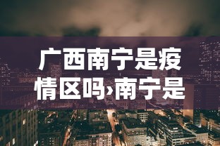 广西南宁是疫情区吗›南宁是疫情低风险地区吗