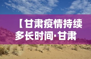 【甘肃疫情持续多长时间·甘肃疫情持续多久】