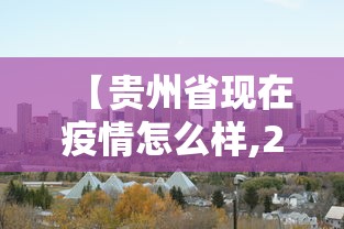 【贵州省现在疫情怎么样,2021年贵州省现在疫情怎么样】