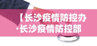 【长沙疫情防控办·长沙疫情防控部门】