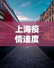 上海疫情速度有多快啊 → 上海疫情迅速控制
