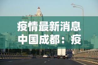 疫情最新消息中国成都：疫情最新消息今天四川成都