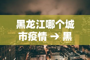 黑龙江哪个城市疫情 → 黑龙江省哪个市县疫情严重 黑龙江哪个城市疫情 → 黑龙江省哪个市县疫情严重
