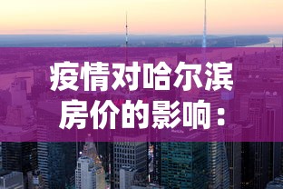 疫情对哈尔滨房价的影响：哈尔滨的房价会降到5千嘛