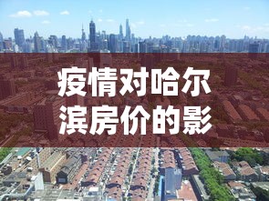 疫情对哈尔滨房价的影响：哈尔滨的房价会降到5千嘛