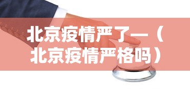 北京疫情严了—（北京疫情严格吗）