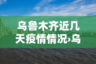 乌鲁木齐近几天疫情情况›乌鲁木齐最近情况