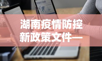 湖南疫情防控新政策文件—(湖南疫情防控新政策文件最新) 湖南疫情防控新政策文件—(湖南疫情防控新政策文件最新)