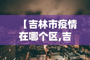 【吉林市疫情在哪个区,吉林市疫情都是哪里的】
