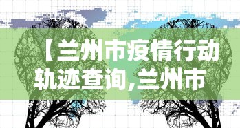 【兰州市疫情行动轨迹查询,兰州市疫情活动轨迹】