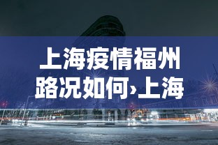 上海疫情福州路况如何›上海疫情福州路况如何样