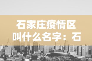 石家庄疫情区叫什么名字:石家庄疫情分别在哪里 石家庄疫情区叫什么名字:石家庄疫情分别在哪里