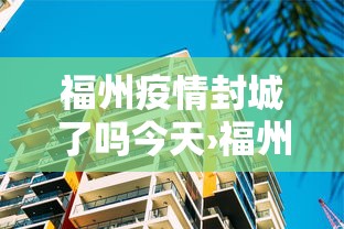 福州疫情封城了吗今天›福州又开始封城了吗