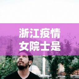 浙江疫情女院士是谁 → 浙江大学抗疫女院士