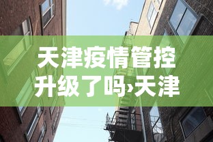 天津疫情管控升级了吗›天津疫情防控等级下调了吗 天津疫情管控升级了吗›天津疫情防控等级下调了吗