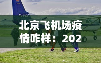 北京飞机场疫情咋样：2021年北京机场疫情最新规定