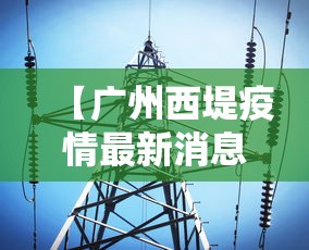 【广州西堤疫情最新消息,广州西塱疫情最新消息】