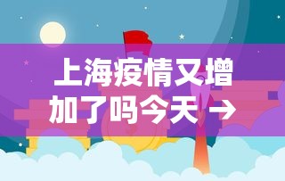 上海疫情又增加了吗今天 → 上海疫情今天新增一列是哪区的 上海疫情又增加了吗今天 → 上海疫情今天新增一列是哪区的