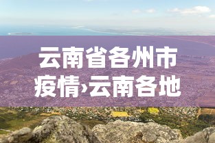 云南省各州市疫情›云南各地市最新疫情 云南省各州市疫情›云南各地市最新疫情