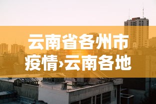 云南省各州市疫情›云南各地市最新疫情