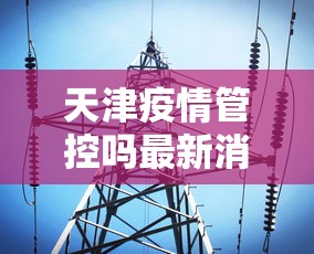 天津疫情管控吗最新消息—（天津疫情态势完全可控）
