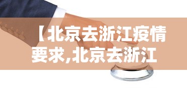 【北京去浙江疫情要求,北京去浙江要核酸报告吗】