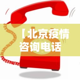 【北京疫情咨询电话·北京市疫情咨询电话是什么】