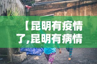 【昆明有疫情了,昆明有病情吗】 【昆明有疫情了,昆明有病情吗】