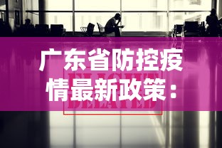 广东省防控疫情最新政策:广东省防疫最新通知 广东省防控疫情最新政策:广东省防疫最新通知