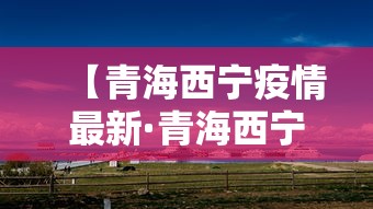 【青海西宁疫情最新·青海西宁最新疫情官方信息】