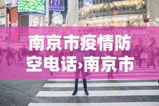 南京市疫情防空电话›南京市疫情防空电话查询 南京市疫情防空电话›南京市疫情防空电话查询