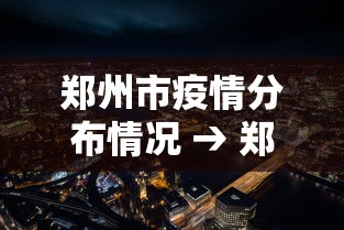 郑州市疫情分布情况 → 郑州市疫情2021 郑州市疫情分布情况 → 郑州市疫情2021