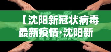 【沈阳新冠状病毒最新疫情·沈阳新冠疫情最新通报】 【沈阳新冠状病毒最新疫情·沈阳新冠疫情最新通报】
