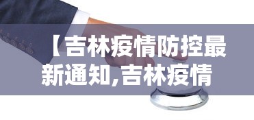 【吉林疫情防控最新通知,吉林疫情最新政策官网】