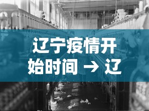 辽宁疫情开始时间 → 辽宁疫情从什么时候开始 辽宁疫情开始时间 → 辽宁疫情从什么时候开始