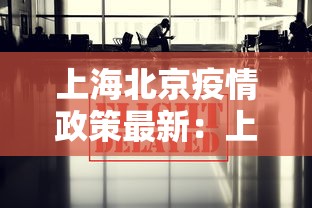 上海北京疫情政策最新：上海疫情管控对北京人员要求