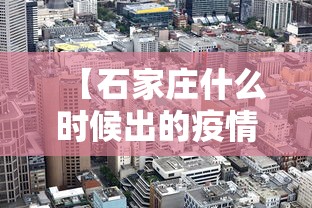 【石家庄什么时候出的疫情,石家庄什么时候出的疫情结束】