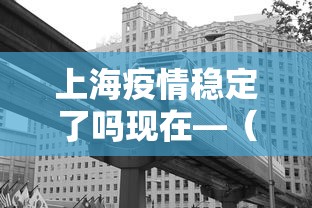 上海疫情稳定了吗现在—（上海疫情稳定了吗现在怎么样）
