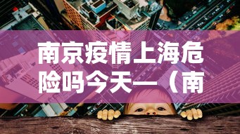 南京疫情上海危险吗今天—(南京疫情上海危险吗今天新增) 南京疫情上海危险吗今天—(南京疫情上海危险吗今天新增)