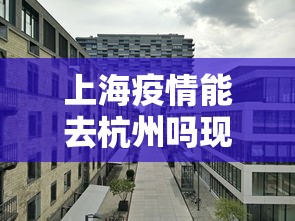 上海疫情能去杭州吗现在—（疫情期间上海去杭州要隔离吗）
