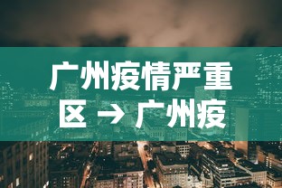 广州疫情严重区 → 广州疫情最严重的地方 广州疫情严重区 → 广州疫情最严重的地方